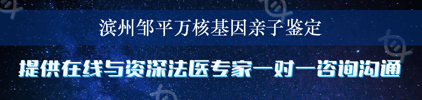 滨州邹平万核基因亲子鉴定